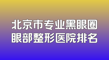 北京市专业黑眼圈眼部整形医院排名