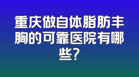 重庆做自体脂肪丰胸的可靠医院有哪些？