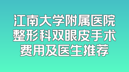 江南大学附属医院整形科双眼皮手术费用及医生推荐