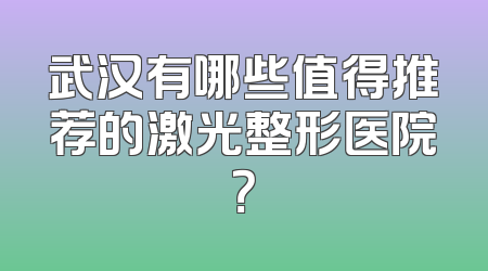 武汉有哪些值得推荐的激光整形医院？