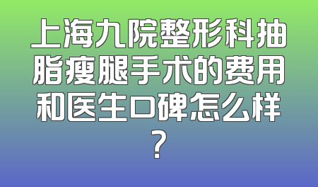 上海九院整形科抽脂瘦腿手术的费用和医生口碑怎么样？