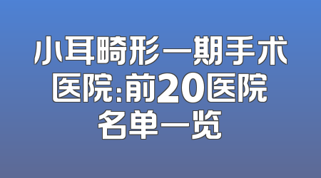 小耳畸形一期手术医院：前20医院名单一览
