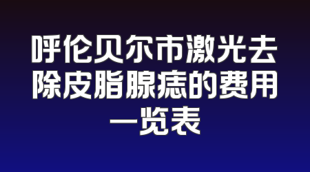 呼伦贝尔市激光去除皮脂腺痣的费用一览表