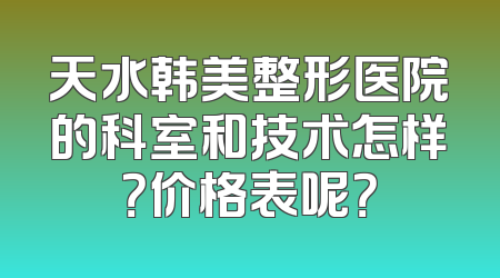 天水韩美整形医院的科室和技术怎样？价格表呢？