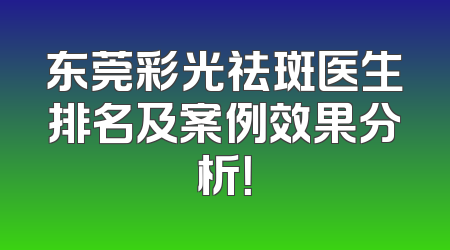 东莞彩光祛斑医生排名及案例效果分析！