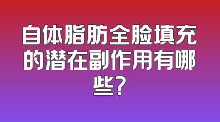自体脂肪全脸填充的潜在副作用有哪些？