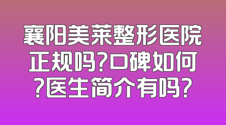 襄阳美莱整形医院正规吗？口碑如何？医生简介有吗？