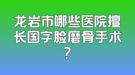 龙岩市哪些医院擅长国字脸磨骨手术？