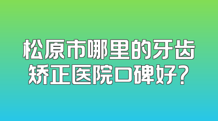 松原市哪里的牙齿矫正医院口碑好？