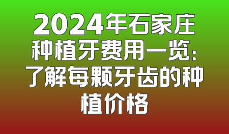 2024年石家庄种植牙费用一览：了解每颗牙齿的种植价格