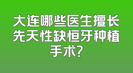 大连哪些医生擅长先天性缺恒牙种植手术？