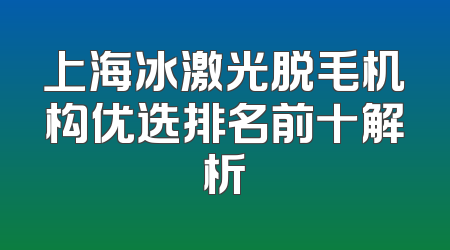 上海冰激光脱毛机构优选排名前十解析