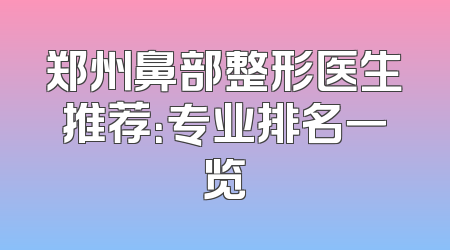 郑州鼻部整形医生推荐：专业排名一览