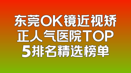 东莞OK镜近视矫正人气医院TOP5排名精选榜单