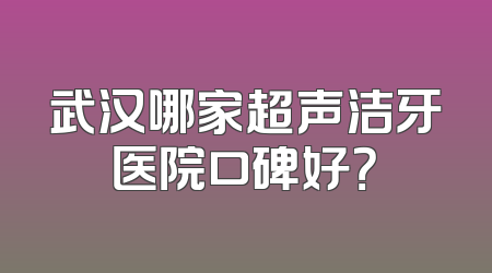 武汉哪家超声洁牙医院口碑好？