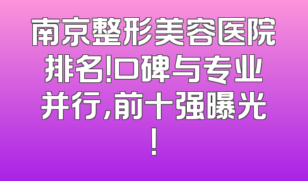 南京整形美容医院排名！口碑与专业并行，前十强曝光！