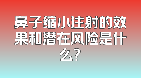 鼻子缩小注射的效果和潜在风险是什么？