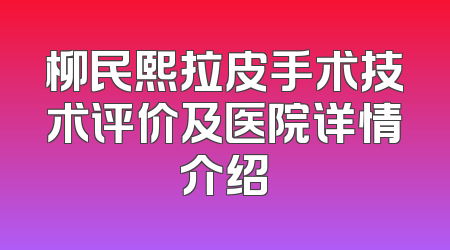 柳民熙拉皮手术技术评价及医院详情介绍
