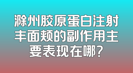 滁州胶原蛋白注射丰面颊的副作用主要表现在哪？