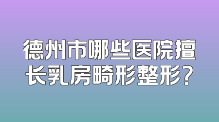 德州市哪些医院擅长乳房畸形整形？