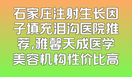 石家庄注射生长因子填充泪沟医院推荐，雅馨天成医学美容机构性价比高