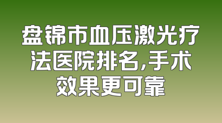 盘锦市血压激光疗法医院排名，手术效果更可靠