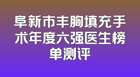 阜新市丰胸填充手术年度六强医生榜单测评