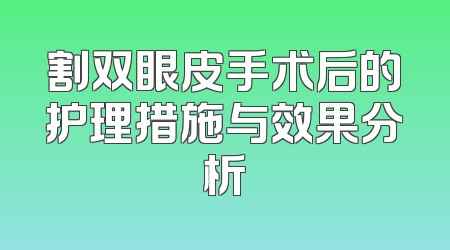 割双眼皮手术后的护理措施与效果分析