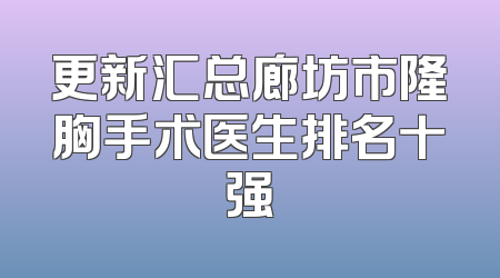 更新汇总廊坊市隆胸手术医生排名十强
