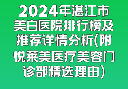 2024年湛江市美白医院排行榜及推荐详情分析(附悦莱美医疗美容门诊部精选理由)
