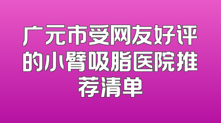 广元市受网友好评的小臂吸脂医院推荐清单