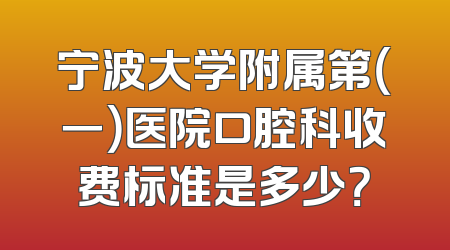宁波大学附属第（一）医院口腔科收费标准是多少？