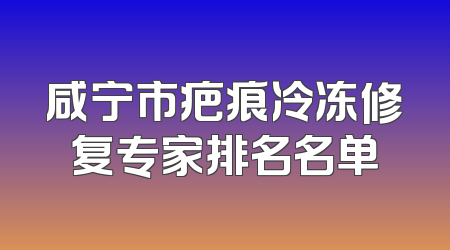 咸宁市疤痕冷冻修复专家排名名单