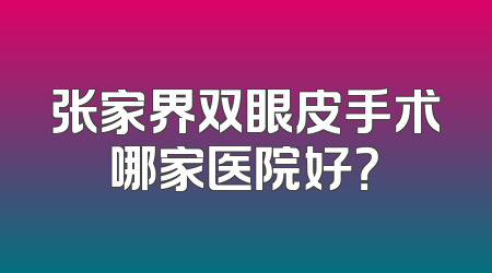 张家界双眼皮手术哪家医院好？