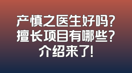 产慎之医生好吗？擅长项目有哪些？介绍来了！