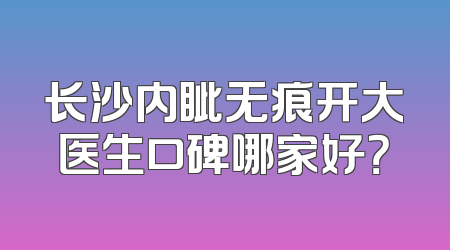 长沙内眦无痕开大医生口碑哪家好？