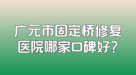 广元市固定桥修复医院哪家口碑好？