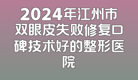 2024年江州市双眼皮失败修复口碑技术好的整形医院