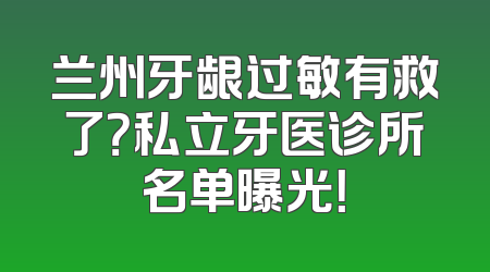 兰州牙龈过敏有救了？私立牙医诊所名单曝光！