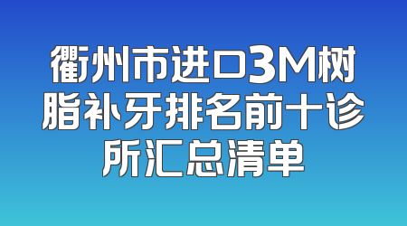 衢州市进口3M树脂补牙排名前十诊所汇总清单