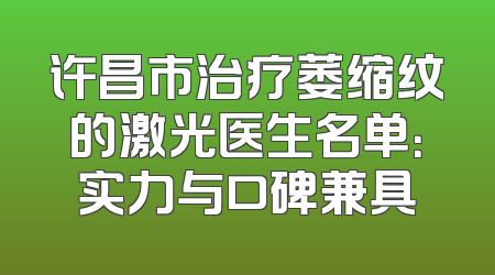 许昌市治疗萎缩纹的激光医生名单：实力与口碑兼具