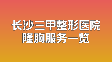 长沙三甲整形医院隆胸服务一览