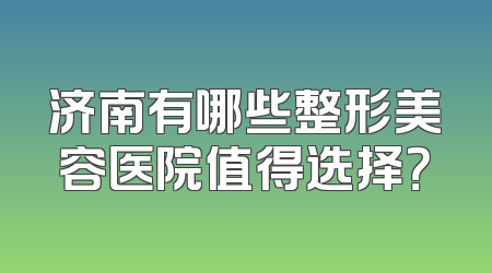 济南有哪些整形美容医院值得选择？
