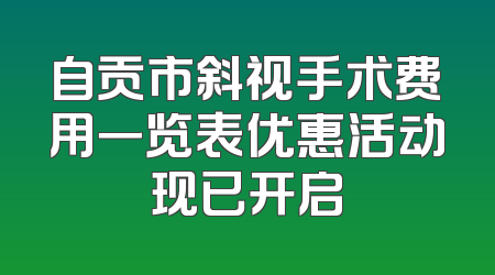 自贡市斜视手术费用一览表优惠活动现已开启