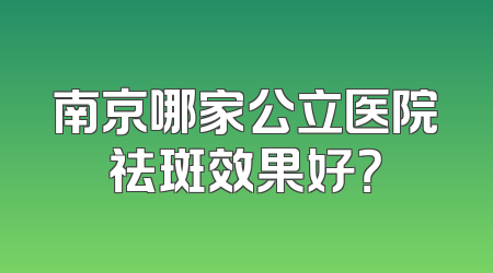 南京哪家公立医院祛斑效果好？