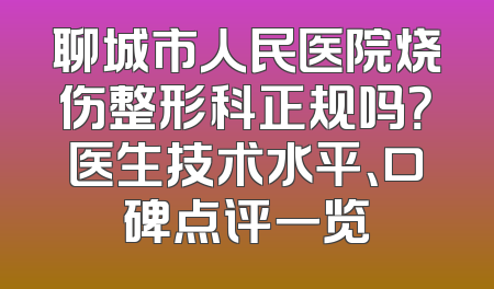聊城市人民医院烧伤整形科正规吗？医生技术水平、口碑点评一览