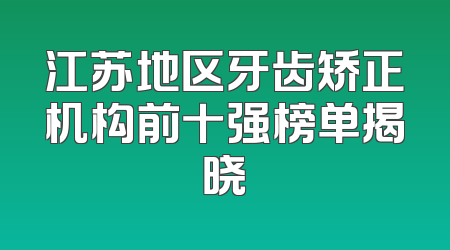 江苏地区牙齿矫正机构前十强榜单揭晓