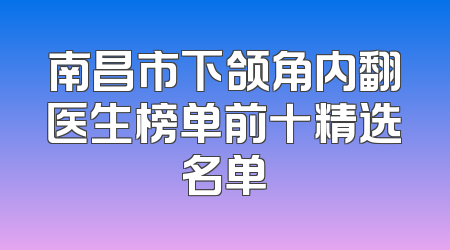 南昌市下颌角内翻医生榜单前十精选名单