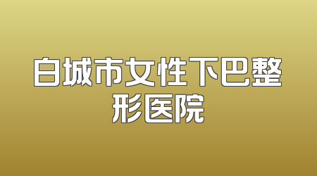 白城市女性下巴整形医院