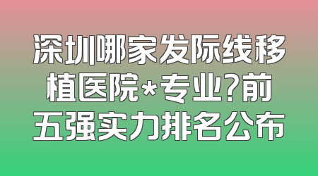 深圳哪家发际线移植医院*专业？前五强实力排名公布